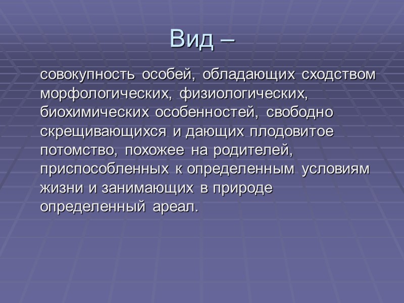 Вид –     совокупность особей, обладающих сходством морфологических, физиологических, биохимических особенностей,